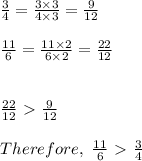 \frac{3}{4} = \frac{3\times 3}{4\times3} = \frac{9}{12}  \\  \\  \frac{11}{6} = \frac{11\times2}{6\times2} = \frac{22}{12}  \\  \\  \\  \frac{22}{12} \ \textgreater \  \frac{9}{12}  \\  \\ Therefore,~ \frac{11}{6} \ \textgreater \  \frac{3}{4}