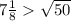 7\frac{1}{8}  \sqrt{50}