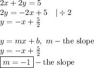 2x+2y=5 \\&#10;2y=-2x+5 \ \ \ |\div 2 \\&#10;y=-x+\frac{5}{2} \\ \\&#10;y=mx+b, \ m - \hbox{the slope} \\&#10;y=-x+\frac{5}{2} \\&#10;\boxed{m=-1} - \hbox{the slope}