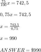 \frac{75}{100}x=742,5 \\  \\ 0,75x=742,5 \\ \\  x= \frac{742,5}{0,75}  \\  \\ x=990 \\  \\ ANSWER = \$990