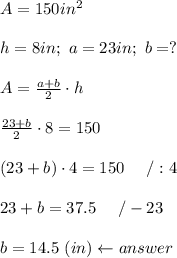 A=150in^2\\\\h=8in;\ a=23in;\ b=?\\\\A=\frac{a+b}{2}\cdot h\\\\\frac{23+b}{2}\cdot8=150\\\\(23+b)\cdot4=150\ \ \ \ /:4\\\\23+b=37.5\ \ \ \ /-23\\\\b=14.5\ (in)\leftarrow answer