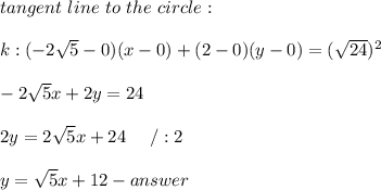 tangent\ line\ to\ the\ circle:\\\\k:(-2\sqrt5-0)(x-0)+(2-0)(y-0)=(\sqrt{24})^2\\\\-2\sqrt5x+2y=24\\\\2y=2\sqrt5x+24\ \ \ \ /:2\\\\y=\sqrt5x+12-answer