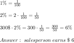 1 \% = \frac{1}{100}\\ \\2 \% = 2 \cdot \frac{1}{100 }=\frac{1}{50} \\ \\ 300 \$ \cdot 2 \% = 300 \cdot \frac{1}{50 }= \frac{300}{50}=6 \% \\ \\ Answer : \ salesperson \ earns \ \$ \ 6