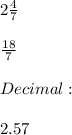 2 \frac{4}{7}  \\  \\  \frac{18}{7}  \\  \\ Decimal:  \\  \\ 2.57