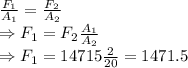 \frac{F_1}{A_1}=\frac{F_2}{A_2}\\\Rightarrow F_1=F_2\frac{A_1}{A_2}\\\Rightarrow F_1=14715\frac{2}{20}=1471.5