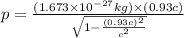 p=\frac{(1.673\times 10^{-27}kg)\times (0.93c)}{\sqrt{1-\frac{(0.93c)^2}{c^2}}}
