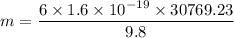 m=\dfrac{6\times 1.6\times 10^{-19}\times 30769.23}{9.8}