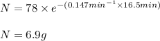 N=78\times e^{-(0.147min^{-1}\times 16.5min)}\\\\N=6.9g