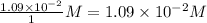 \frac{1.09\times 10^{-2}}{1}M=1.09\times 10^{-2}M