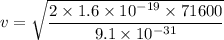 v=\sqrt{\dfrac{2\times 1.6\times 10^{-19}\times 71600}{9.1\times 10^{-31}}}