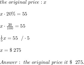 the \  original \  price :  x \\ \\ x\cdot 20\% = 55 \\ \\x\cdot \frac{20}{100}=55\\ \\\frac{1}{5}x=55 \ \ / \cdot  5\\ \\x=\$ \ 275  \\ \\ Answer : \   the \  original \ price \  it \ \$ \ \ 275 .