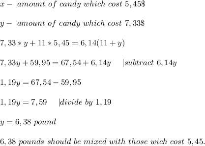 x-\ amount\ of\ candy\ which\ cost\ 5,45\$\\\\y-\ amount\ of\ candy\ which\ cost\ 7,33\$\\\\ 7,33*y+11*5,45=6,14(11+y)\\\\&#10;7,33y+59,95=67,54+6,14y\ \ \ \ | subtract\ 6,14y\\\\&#10;1,19y=67,54-59,95\\\\&#10;1,19y=7,59\ \ \ \ | divide\ by\ 1,19\\\\y=6,38\ pound\\\\&#10;6,38\ pounds\ should\ be\ mixed\ with\ those\ wich\ cost\ 5,45.