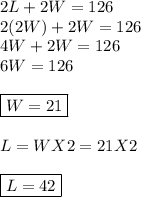 2L + 2W = 126\\2 (2W) + 2W = 126\\4W + 2W = 126\\6W =126\\\\\boxed{W = 21}\\\\L = W X 2 = 21 X 2\\\\\boxed{ L = 42 }