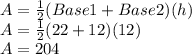 A=\frac{1}{2}(Base1+Base2)(h)\\A=\frac{1}{2}(22+12)(12)\\A=204
