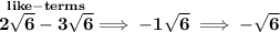 \bf \stackrel{like-terms}{2\sqrt{6}-3\sqrt{6}}\implies -1\sqrt{6}\implies -\sqrt{6}