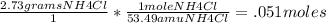 \frac{2.73 grams NH4Cl}{1} *  \frac{1 mole NH4Cl}{53.49 amu NH4Cl} = .051 moles