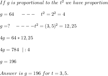 If\ g\ is\ proportional\ to\ the\ t^2\ we\ have\ proportion\\\\&#10;g=64\ \ \ \ ---\ \ \ t^2=2^2=4\\\\\&#10;g=?\ \ \ ----t^2=(3,5)^ 2=12,25\\\\&#10;4g=64*12,25\\\\&#10;4g=784\ \ |:4\\\\g=196\\\\ Answer\ is\ g=196\ for\ t=3,5.