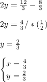 2y=\frac{12}{3}-\frac{8}{3}\\ \\2y=\frac{4}{3}/*(\frac{1}{2})\\ \\y=\frac{2}{3}\\ \\\begin{cases}x=\frac{4}{3} \\y=\frac{2}{3}\end{cases}