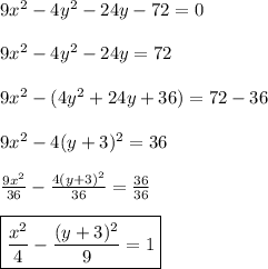 9x^2-4y^2-24y-72=0\\&#10;\\&#10;9x^2-4y^2-24y=72\\&#10;\\&#10;9x^2-(4y^2+24y+36)=72-36\\&#10;\\&#10;9x^2-4(y+3)^2=36\\&#10;\\&#10;\frac{9x^2}{36}-\frac{4(y+3)^2}{36}=\frac{36}{36}\\&#10;\\&#10;\boxed{\frac{x^2}{4}-\frac{(y+3)^2}{9}=1}