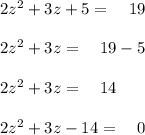 2{ z }^{ 2 }+3z+5=\quad 19\\ \\ 2{ z }^{ 2 }+3z=\quad 19-5\\ \\ 2{ z }^{ 2 }+3z=\quad 14\\ \\ 2{ z }^{ 2 }+3z-14=\quad 0