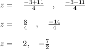z=\quad \frac { -3+11 }{ 4 } \quad ,\quad \frac { -3-11 }{ 4 } \\ \\ z=\quad \frac { 8 }{ 4 } \quad ,\quad \frac { -14 }{ 4 } \\ \\ z=\quad 2,\quad -\frac { 7 }{ 2 }