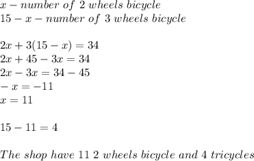 x-number\ of\ 2\ wheels\ bicycle\\15-x-number\ of\ 3\ wheels\ bicycle\\\\2x+3(15-x)=34\\2x+45-3x=34\\2x-3x=34-45\\-x=-11\\x=11\\\\15-11=4\\\\The\ shop\ have\ 11\ 2\ wheels\ bicycle\ and\ 4\ tricycles