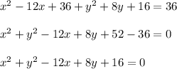 x^{2} -12x+36 + y^{2} +8y+16=36\\\\x^{2} +y^{2} -12x +8y +52-36 = 0\\\\x^{2} +y^{2} -12x +8y+ 16 = 0