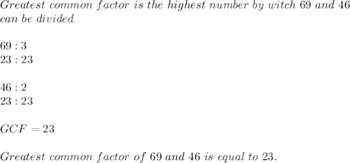 Greatest\ common\ factor\ is\ the\ highest\ number\ by\ witch\  69\ and\ 46\\can\ be\ divided\\\\&#10;69:3\\&#10;23:23\\\\46:2\\23:23&#10;\\\\GCF=23\\\\Greatest\ common\ factor\ of\ 69\ and\ 46 \ is\ equal\ to\ 23.&#10;