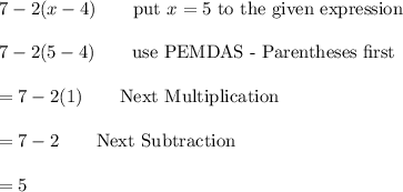 7-2(x-4)\qquad\text{put}\ x=5\ \text{to the given expression}\\\\7-2(5-4)\qquad\text{use PEMDAS - Parentheses first}\\\\=7-2(1)\qquad\text{Next Multiplication}\\\\=7-2\qquad\text{Next Subtraction}\\\\=5