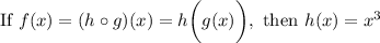\text{If}\ f(x)=(h\circ g)(x)=h\bigg(g(x)\bigg),\ \text{then}\ h(x)=x^3