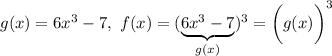 g(x)=6x^3-7,\ f(x)=(\underbrace{6x^3-7}_{g(x)})^3=\bigg(g(x)\bigg)^3