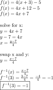 f(x)=4(x+3)-5 \\ f(x)=4x+12-5 \\ f(x)=4x+7 \\ \\&#10;\hbox{solve for x:} \\&#10;y=4x+7 \\&#10;y-7=4x \\&#10;x=\frac{y-7}{4} \\ \\&#10;\hbox{swap x and y:} \\&#10;y=\frac{x-7}{4} \\ \\&#10;f^{-1}(x)=\frac{x-7}{4} \\&#10;f^{-1}(3)=\frac{3-7}{4}=\frac{-4}{4}=-1 \\&#10;\boxed{f^{-1}(3)=-1}