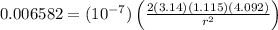 0.006582 = (10^{-7}) \left ( \frac{2(3.14)(1.115)(4.092)}{r^{2}} \right )