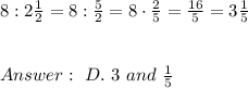 8:2\frac{1}{2}=8 :\frac{5}{2}=8 \cdot \frac{2}{5}= \frac{16}{5} = 3\frac{1}{5} \\ \\ \\Answer : \ D. \ 3 \ and \ \frac{1}{5}