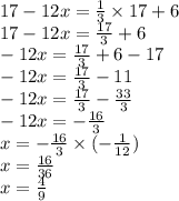 17- 12x=\frac{1}{3} \times 17+6 \\&#10;17-12x=\frac{17}{3}+6 \\&#10;-12x=\frac{17}{3}+6-17 \\&#10;-12x=\frac{17}{3}-11 \\&#10;-12x=\frac{17}{3}-\frac{33}{3} \\&#10;-12x=-\frac{16}{3} \\&#10;x=-\frac{16}{3} \times (-\frac{1}{12}) \\&#10;x=\frac{16}{36} \\&#10;x=\frac{4}{9}