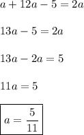 a+12a-5=2a \\ \\ 13a-5=2a \\ \\ 13a-2a=5 \\ \\ 11a=5 \\ \\ \boxed{a=\frac{5}{11}}