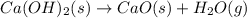 Ca(OH)_2(s)\rightarrow CaO(s)+H_2O(g)