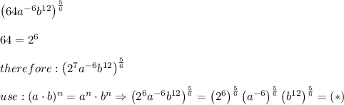 \left(64a^{-6}b^{12}\right)^\frac{5}{6}\\\\64=2^6\\\\therefore:\left(2^7a^{-6}b^{12}\right)^\frac{5}{6}\\\\use:(a\cdot b)^n=a^n\cdot b^n\Rightarrow\left(2^6a^{-6}b^{12}\right)^\frac{5}{6}=\left(2^6\right)^\frac{5}{6}\left(a^{-6}\right)^\frac{5}{6}\left(b^{12}\right)^\frac{5}{6}=(*)