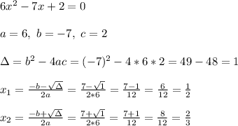 6x ^2-7x+2=0\\ \\ a=6 , \ b = -7 , \ c=2 \\ \\\Delta = b^{2}-4ac = (-7)^{2}-4*6*2=49-48=1 \\ \\x_{1}=\frac{-b-\sqrt{\Delta }}{2a} =\frac{7-\sqrt{1}}{2*6}=\frac{7-1}{12} =\frac{6}{12}= \frac{1}{ 2}\\ \\x_{2}=\frac{-b+\sqrt{\Delta }}{2a} =\frac{7+\sqrt{1}}{2*6}=\frac{7+1}{12} =\frac{8}{12}= \frac{2}{ 3}