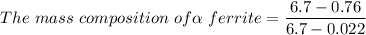 The\ mass\ composition\ of\alpha \ ferrite =\dfrac{6.7-0.76}{6.7-0.022}