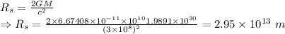 R_s=\frac{2GM}{c^2}\\\Rightarrow R_s=\frac{2\times 6.67408\times 10^{-11}\times 10^{10}1.9891\times 10^{30}}{(3\times 10^8)^2}=2.95\times 10^{13}\ m