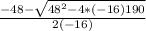 \frac{-48-\sqrt{48^{2}-4*(-16)190 } }{2(-16)}