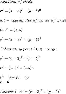 Equation\ of\ circle\\\\\&#10;r^2=(x-a)^2+(y-b)^2\\\\&#10;a,b- \ coordinates\ of\ center\ of\ circle\\\\\&#10;(a,b)=(3,5)\\\\&#10;r^2=(x-3)^2+(y-5)^2\\\\\&#10;Substituting\ point\ (0,0)-origin\\\\&#10;r^2=(0-3)^2+(0-5)^2\\\\&#10;r^2=(-3)^2+(-5)^2\\\\&#10;r^2=9+25=36\\&#10;r=6\\\\&#10;\ \ 36=(x-3)^2+(y-5)^2