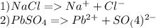 1)NaCl=Na^{+}+Cl^{-}\\2)PbSO_{4}=Pb^{2+}+SO_(4)^{2-}