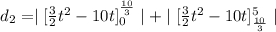 d_2=\mid [\frac{3}{2}t^2-10t}]^{\frac{10}{3}}_0 \mid +\mid [\frac{3}{2}t^2-10t]^5_{\frac{10}{3}}\mid