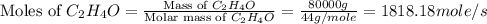 \text{Moles of }C_2H_4O=\frac{\text{Mass of }C_2H_4O}{\text{Molar mass of }C_2H_4O}=\frac{80000g}{44g/mole}=1818.18mole/s