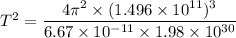 T^2=\dfrac{4\pi^2\times (1.496\times 10^{11})^3}{6.67\times 10^{-11}\times 1.98\times 10^{30}}
