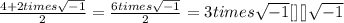 \frac{4+2 times  \sqrt{-1}  }{2}=  \frac{6 times  \sqrt{-1}  }{2}=3 times  \sqrt{-1} [\tex][\tex]\sqrt{-1}