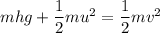 mhg+\dfrac{1}{2}mu^2=\dfrac{1}{2}mv^2