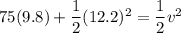 75(9.8)+\dfrac{1}{2}(12.2)^2=\dfrac{1}{2}v^2